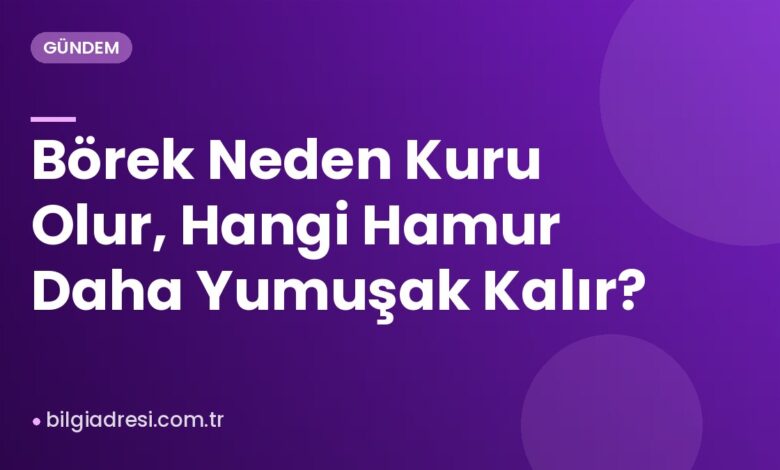 Börek Neden Kuru Olur, Hangi Hamur Daha Yumuşak Kalır?