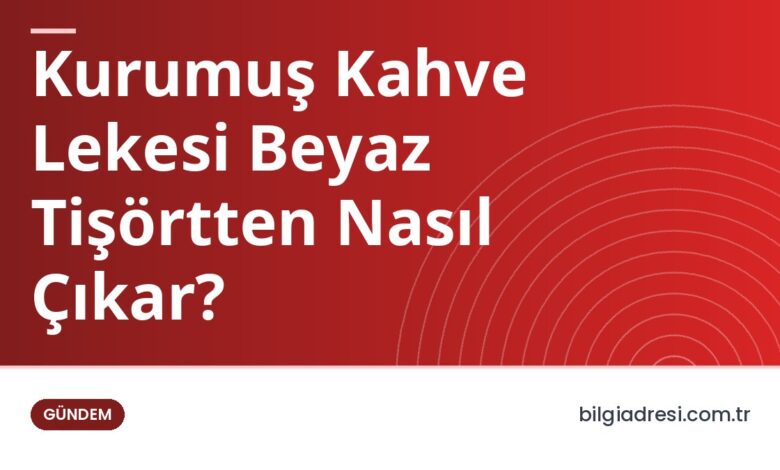 Kurumuş Kahve Lekesi Beyaz Tişörtten Nasıl Çıkar? Kurumuş Kahve Lekesi Beyaz Tişörtten Nasıl Çıkar?