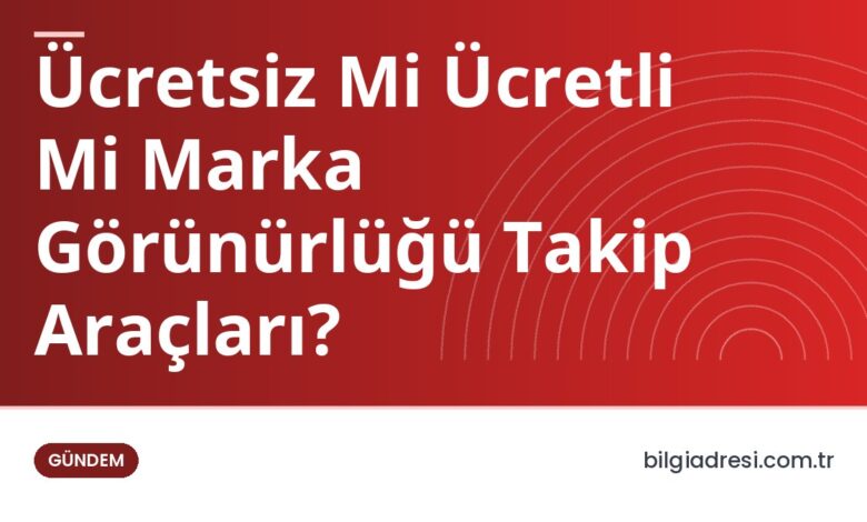 Ücretsiz Mi Ücretli Mi Marka Görünürlüğü Takip Araçları?