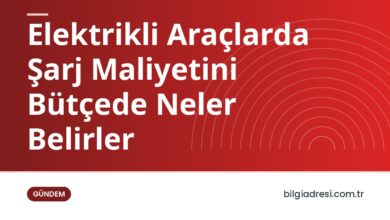 Elektrikli Araçlarda Şarj Maliyetini Bütçede Neler Belirler