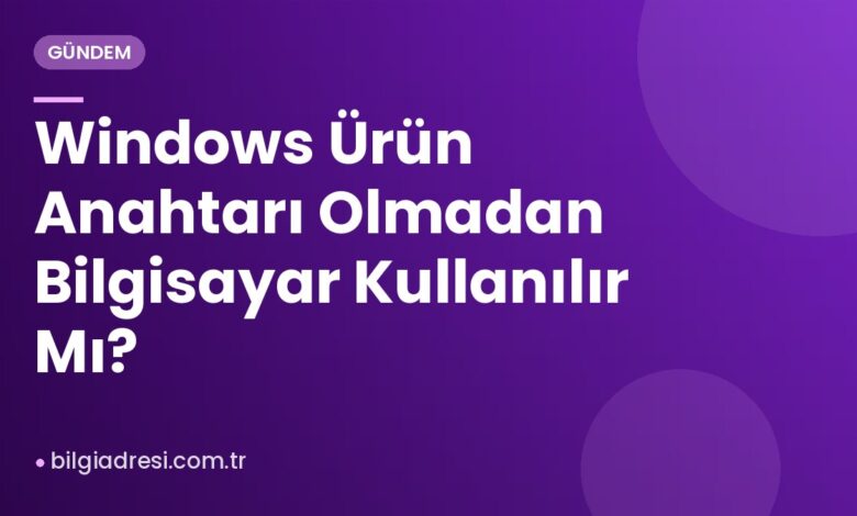 Windows Ürün Anahtarı Olmadan Bilgisayar Kullanılır Mı?